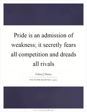 Pride is an admission of weakness; it secretly fears all competition and dreads all rivals Picture Quote #1