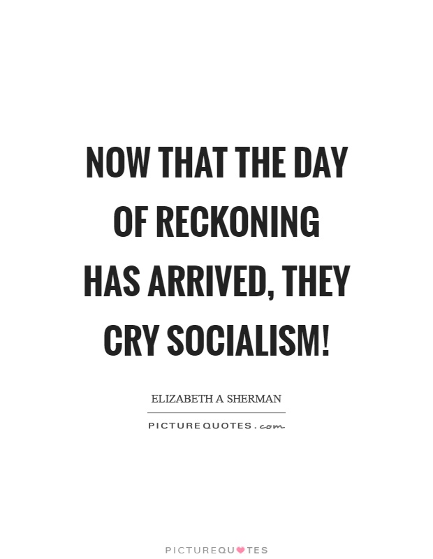 Now that the day of reckoning has arrived, they cry socialism! Picture Quote #1