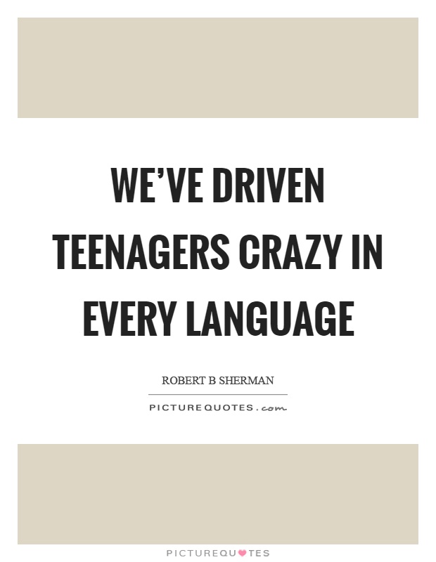We've driven teenagers crazy in every language Picture Quote #1