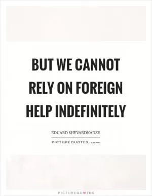 But we cannot rely on foreign help indefinitely Picture Quote #1