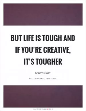 But life is tough and if you’re creative, it’s tougher Picture Quote #1
