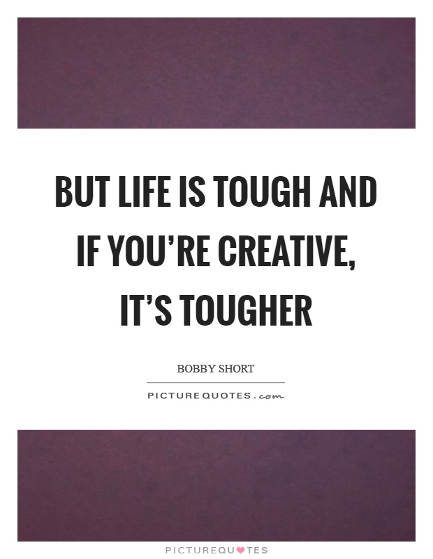 But life is tough and if you're creative, it's tougher Picture Quote #1