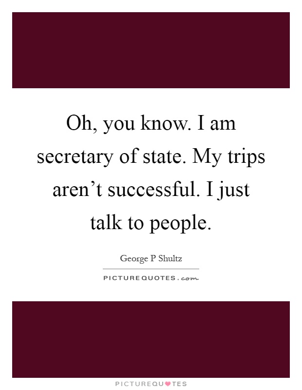 Oh, you know. I am secretary of state. My trips aren't successful. I just talk to people Picture Quote #1