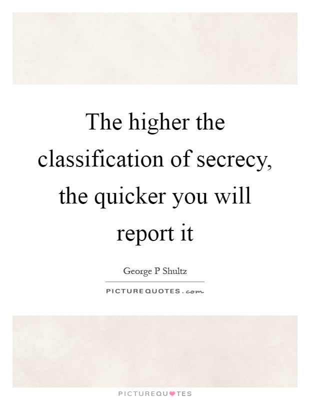 The higher the classification of secrecy, the quicker you will report it Picture Quote #1