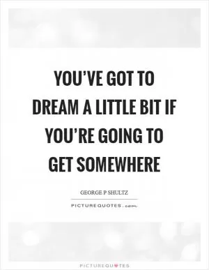 You’ve got to dream a little bit if you’re going to get somewhere Picture Quote #1