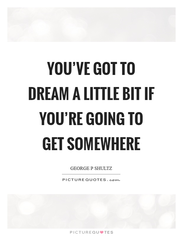 You've got to dream a little bit if you're going to get somewhere Picture Quote #1