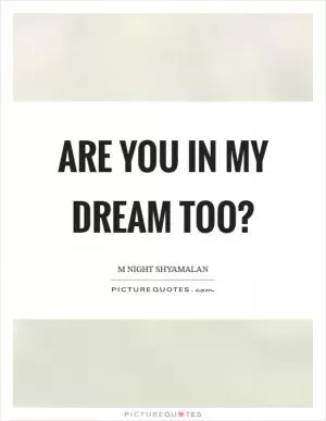 Are you in my dream too? Picture Quote #1