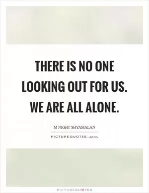 There is no one looking out for us. We are all alone Picture Quote #1