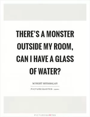 There’s a monster outside my room, can I have a glass of water? Picture Quote #1