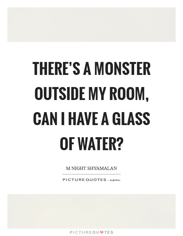 There's a monster outside my room, can I have a glass of water? Picture Quote #1