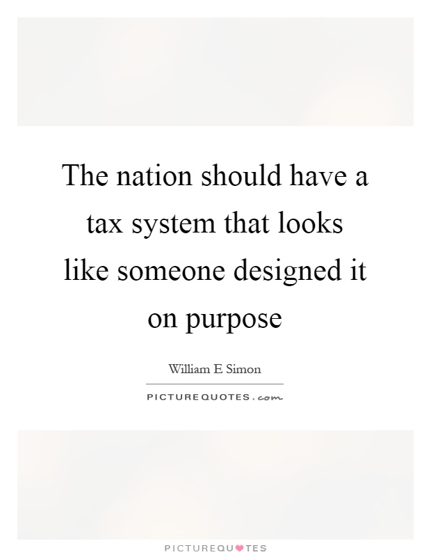 The nation should have a tax system that looks like someone designed it on purpose Picture Quote #1