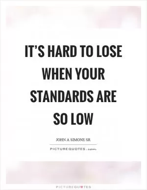 It’s hard to lose when your standards are so low Picture Quote #1