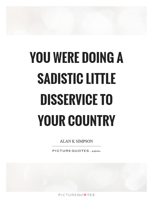 You were doing a sadistic little disservice to your country Picture Quote #1