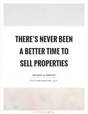 There’s never been a better time to sell properties Picture Quote #1
