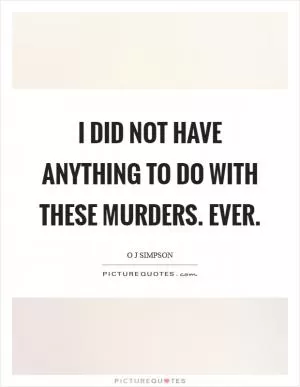 I did not have anything to do with these murders. Ever Picture Quote #1