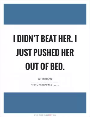 I didn’t beat her. I just pushed her out of bed Picture Quote #1