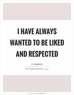 I have always wanted to be liked and respected Picture Quote #1