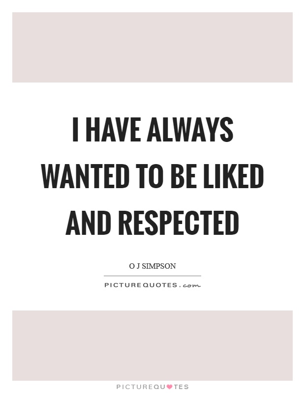 I have always wanted to be liked and respected Picture Quote #1