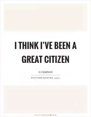 I think I’ve been a great citizen Picture Quote #1