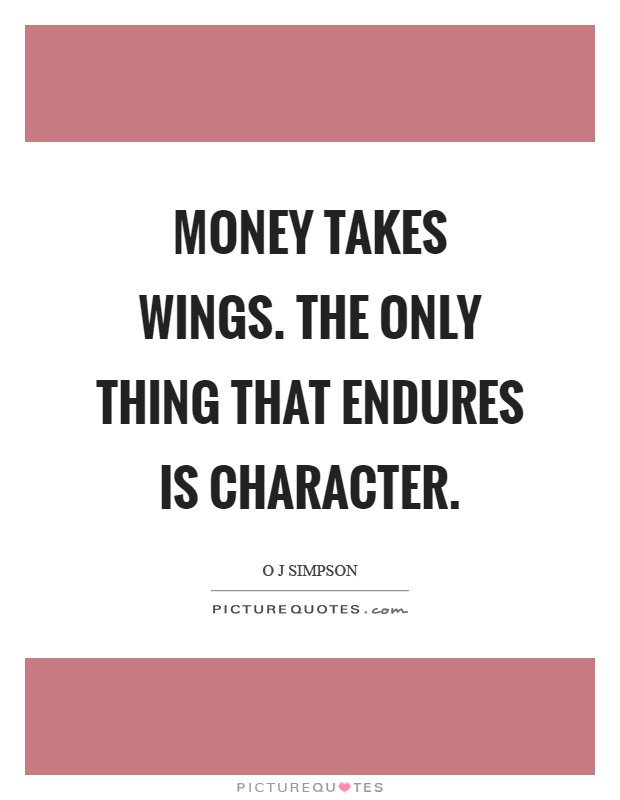 Money takes wings. The only thing that endures is character Picture Quote #1