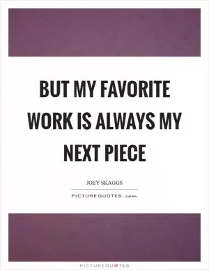 But my favorite work is always my next piece Picture Quote #1