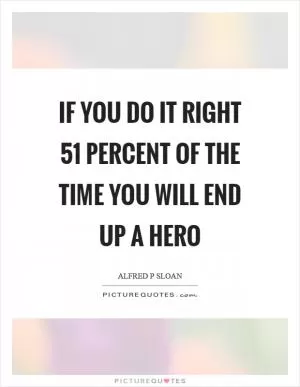 If you do it right 51 percent of the time you will end up a hero Picture Quote #1