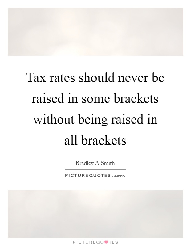 Tax rates should never be raised in some brackets without being raised in all brackets Picture Quote #1
