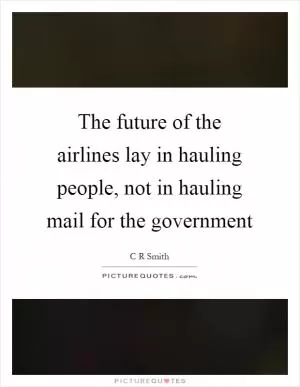 The future of the airlines lay in hauling people, not in hauling mail for the government Picture Quote #1