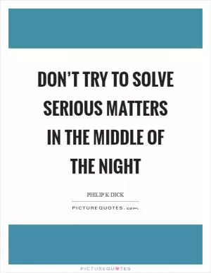 Don’t try to solve serious matters in the middle of the night Picture Quote #1