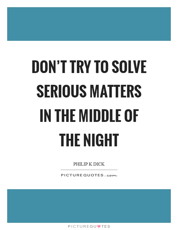 Don't try to solve serious matters in the middle of the night Picture Quote #1