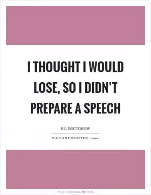 I thought I would lose, so I didn’t prepare a speech Picture Quote #1