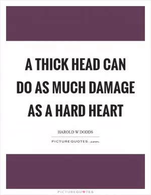 A thick head can do as much damage as a hard heart Picture Quote #1