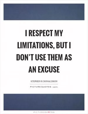 I respect my limitations, but I don’t use them as an excuse Picture Quote #1