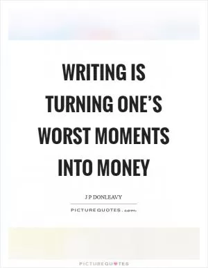 Writing is turning one’s worst moments into money Picture Quote #1