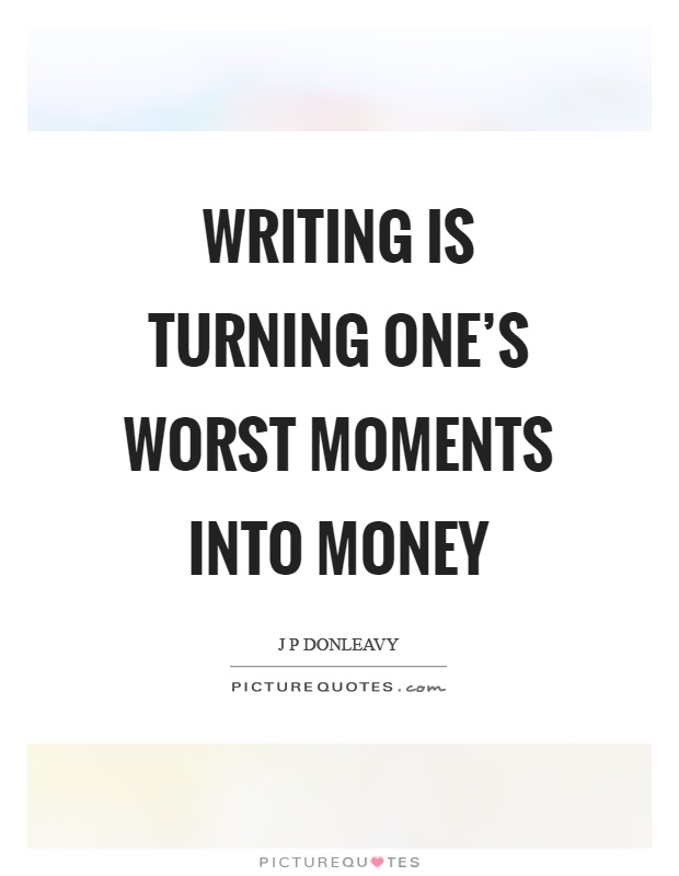 Writing is turning one's worst moments into money Picture Quote #1