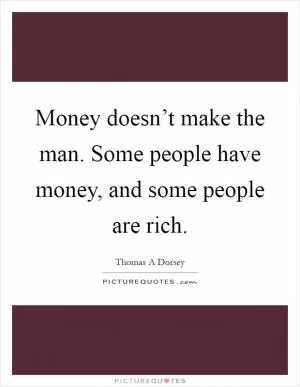 Money doesn’t make the man. Some people have money, and some people are rich Picture Quote #1