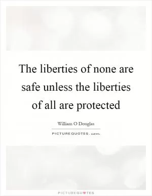 The liberties of none are safe unless the liberties of all are protected Picture Quote #1