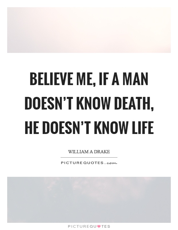 Believe me, if a man doesn't know death, he doesn't know life Picture Quote #1