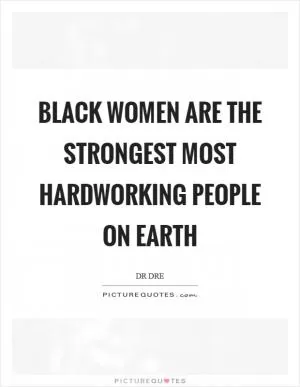Black women are the strongest most hardworking people on earth Picture Quote #1