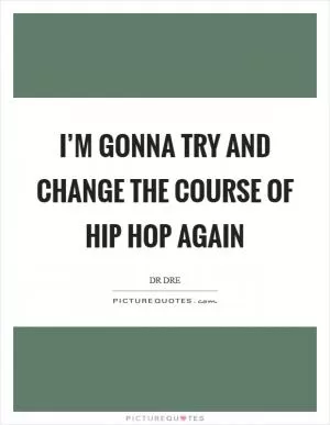 I’m gonna try and change the course of hip hop again Picture Quote #1