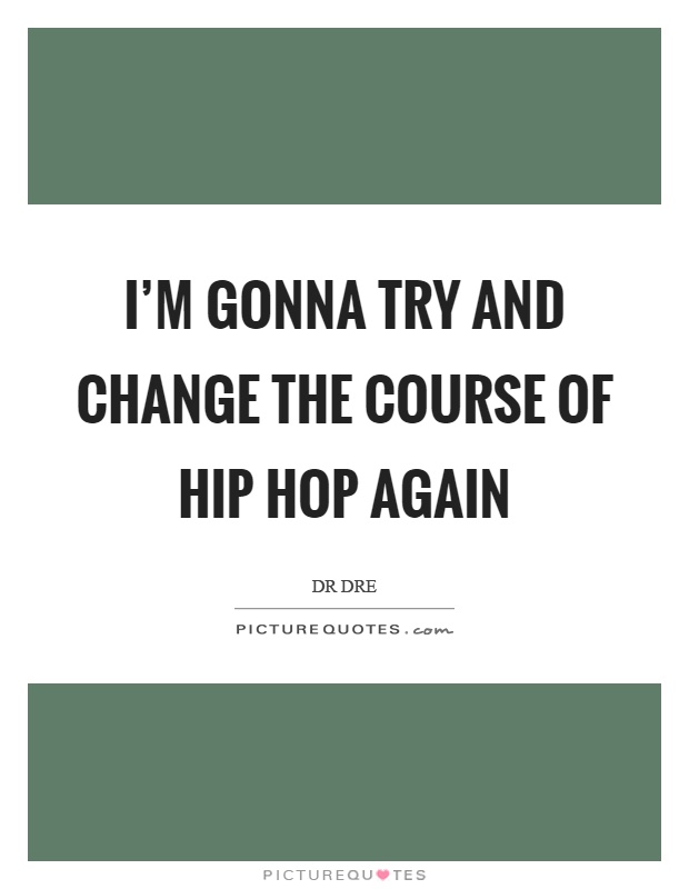 I'm gonna try and change the course of hip hop again Picture Quote #1