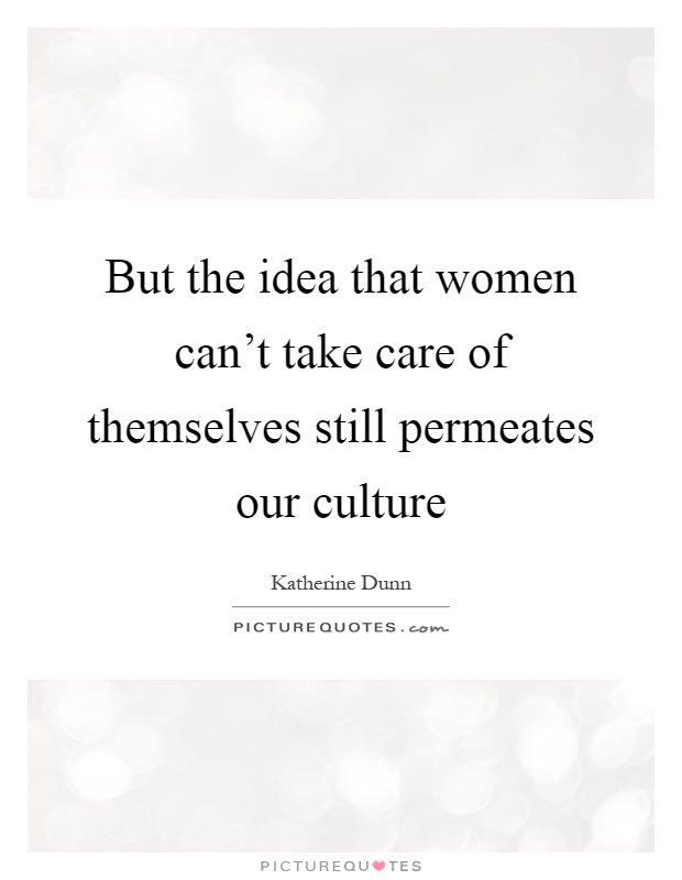 But the idea that women can't take care of themselves still permeates our culture Picture Quote #1