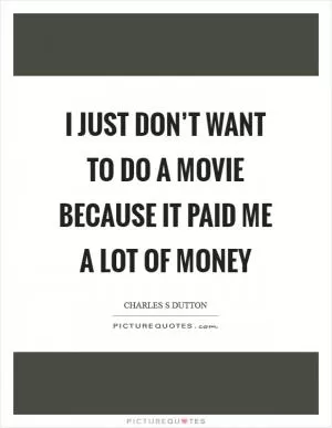 I just don’t want to do a movie because it paid me a lot of money Picture Quote #1
