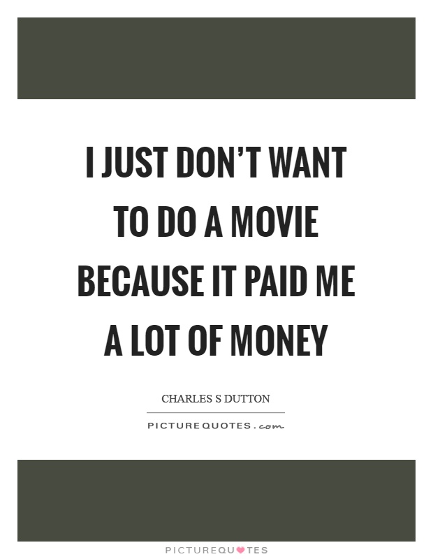 I just don't want to do a movie because it paid me a lot of money Picture Quote #1