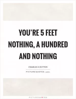 You’re 5 feet nothing, a hundred and nothing Picture Quote #1