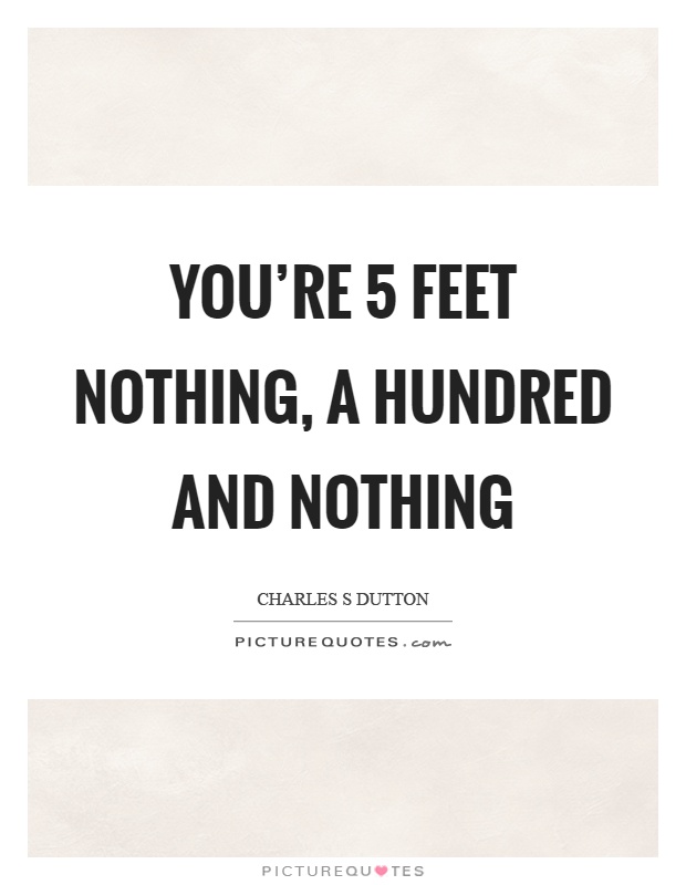 You're 5 feet nothing, a hundred and nothing Picture Quote #1