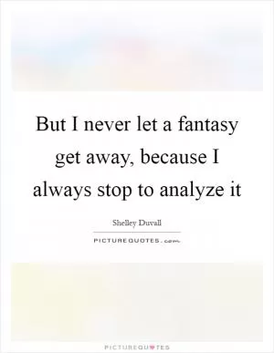 But I never let a fantasy get away, because I always stop to analyze it Picture Quote #1