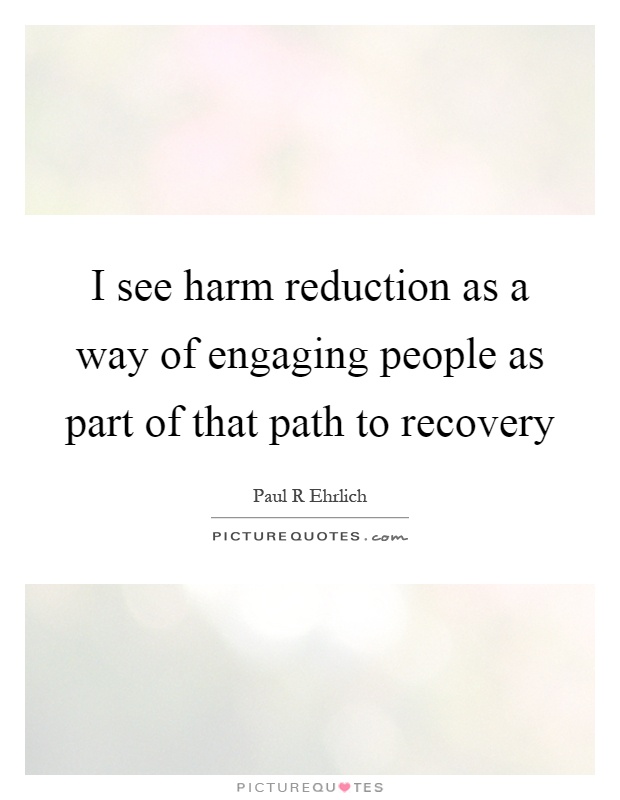I see harm reduction as a way of engaging people as part of that path to recovery Picture Quote #1