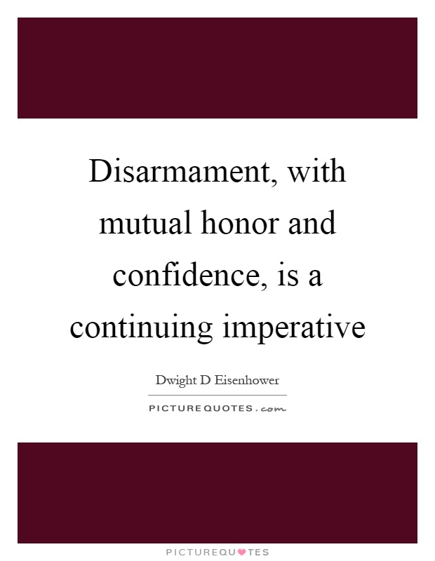 Disarmament, with mutual honor and confidence, is a continuing imperative Picture Quote #1