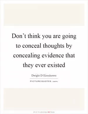 Don’t think you are going to conceal thoughts by concealing evidence that they ever existed Picture Quote #1